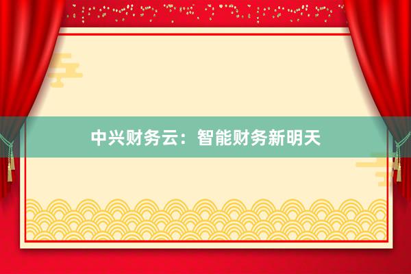 中兴财务云：智能财务新明天